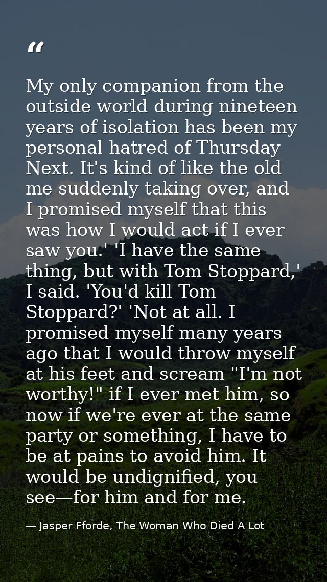 My only companion from the outside world during nineteen years of isolation has been my personal hatred of Thursday Next — Jasper Fforde, The Woman Who Died A Lot