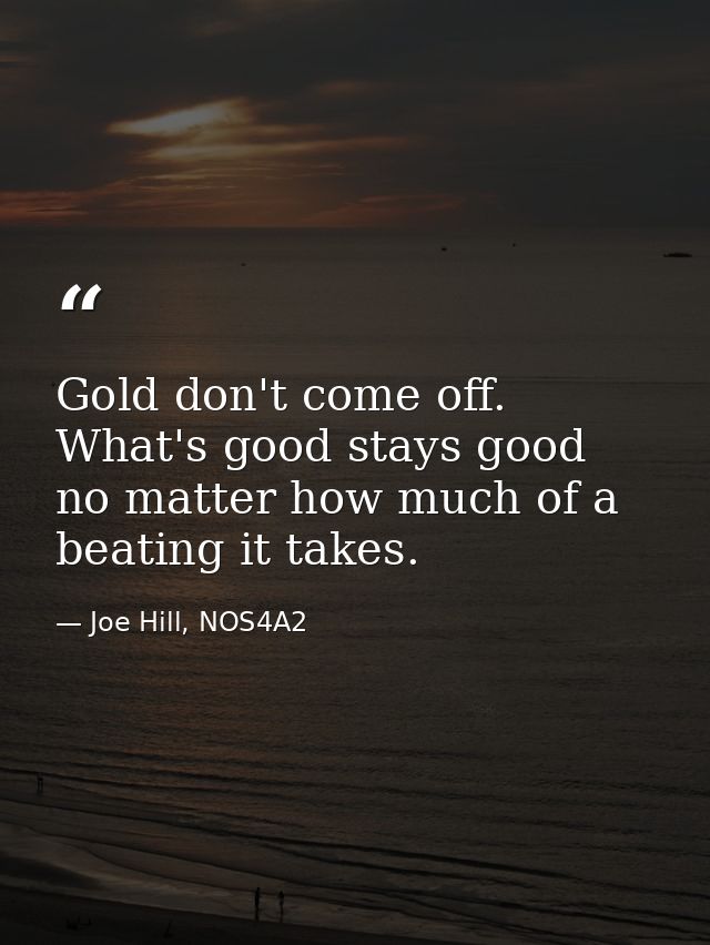 Gold don't come off. What's good stays good no matter how much of a beating it takes. — Joe Hill, NOS4A2
