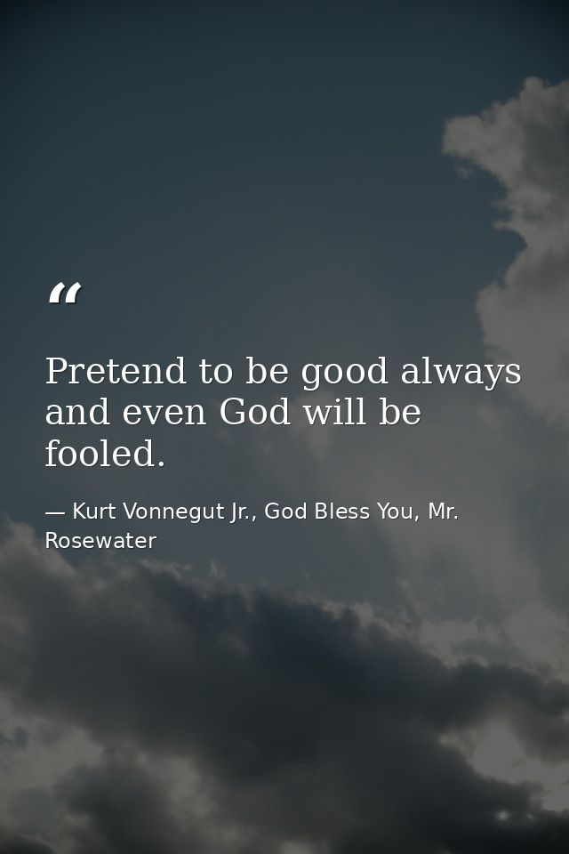Pretend to be good always and even God will be fooled. — Kurt Vonnegut Jr., God Bless You, Mr. Rosewater