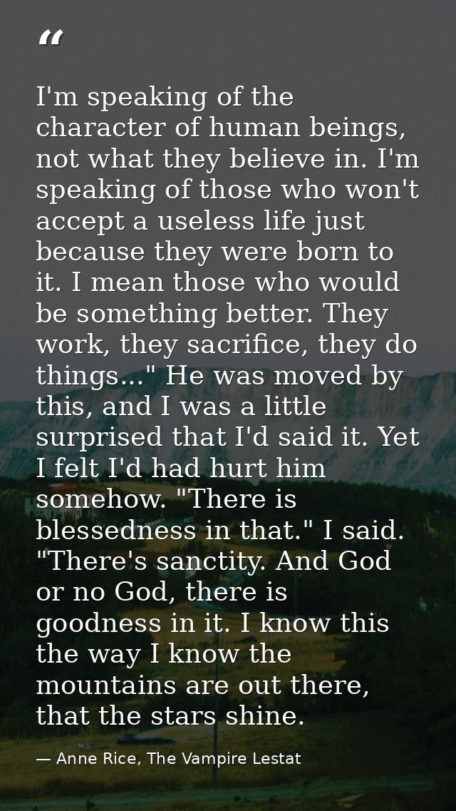 I'm speaking of the character of human beings, not what they believe in. I'm speaking of those who won't accept a useles — Anne Rice, The Vampire Lestat