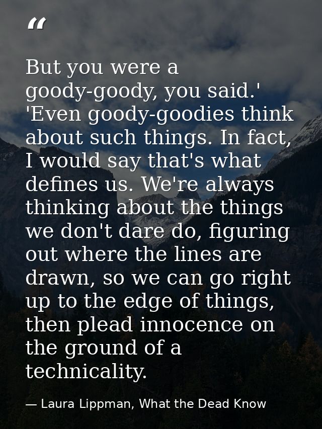 But you were a goody-goody, you said.' 'Even goody-goodies think about such things. In fact, I would say that's what def — Laura Lippman, What the Dead Know