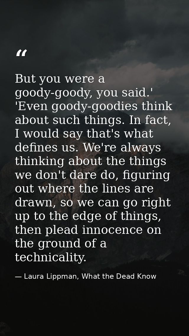 But you were a goody-goody, you said.' 'Even goody-goodies think about such things. In fact, I would say that's what def — Laura Lippman, What the Dead Know