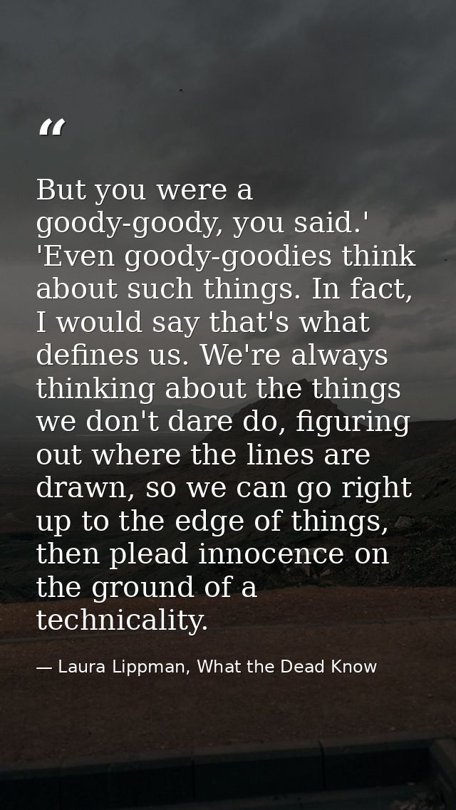 But you were a goody-goody, you said.' 'Even goody-goodies think about such things. In fact, I would say that's what def — Laura Lippman, What the Dead Know