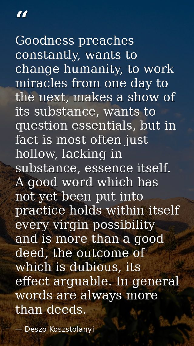 Goodness preaches constantly, wants to change humanity, to work miracles from one day to the next, makes a show of its s — Deszo Koszstolanyi