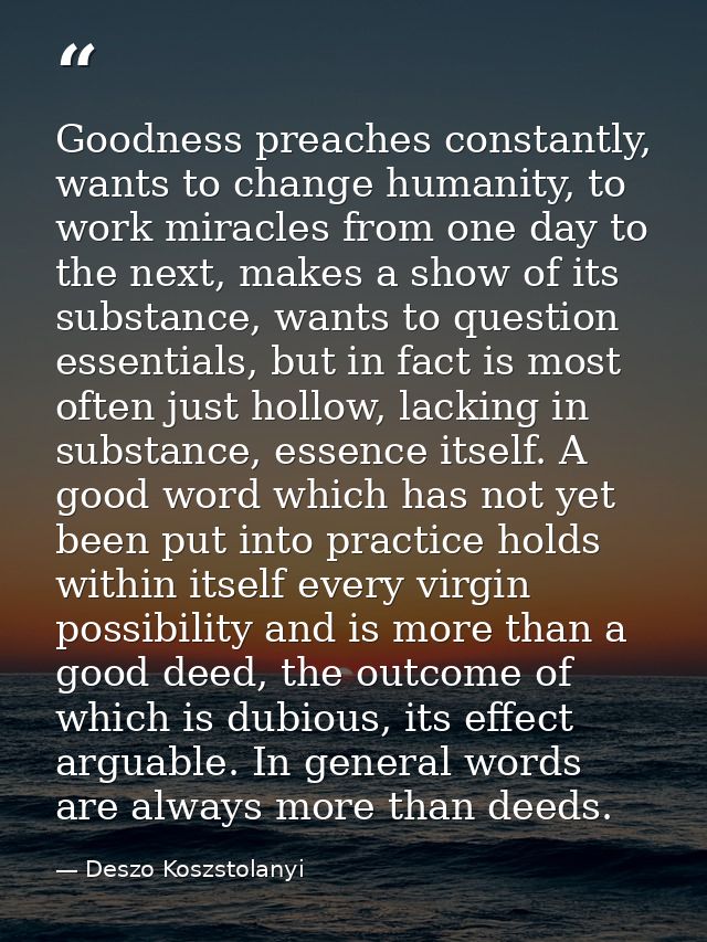 Goodness preaches constantly, wants to change humanity, to work miracles from one day to the next, makes a show of its s — Deszo Koszstolanyi
