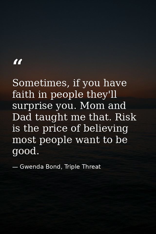 Sometimes, if you have faith in people they'll surprise you. Mom and Dad taught me that. Risk is the price of believing  — Gwenda Bond, Triple Threat