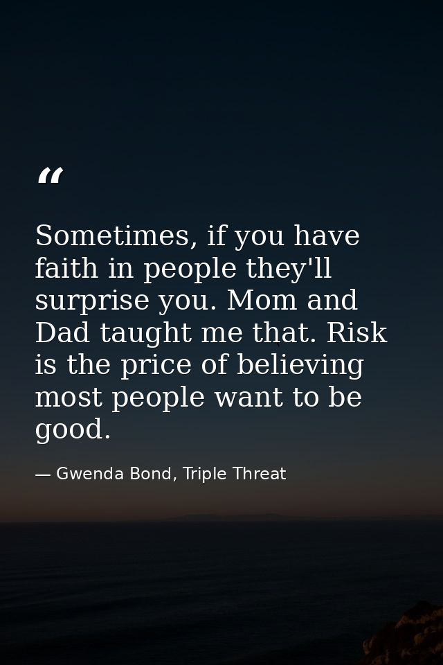 Sometimes, if you have faith in people they'll surprise you. Mom and Dad taught me that. Risk is the price of believing  — Gwenda Bond, Triple Threat
