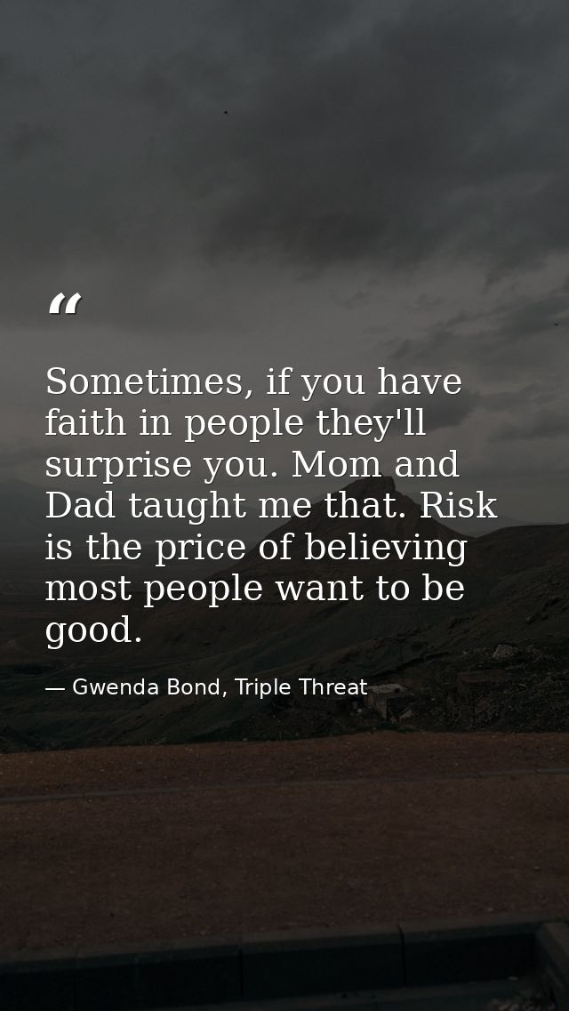 Sometimes, if you have faith in people they'll surprise you. Mom and Dad taught me that. Risk is the price of believing  — Gwenda Bond, Triple Threat