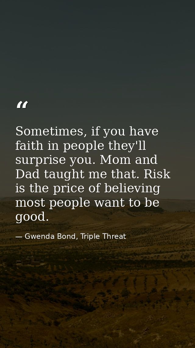 Sometimes, if you have faith in people they'll surprise you. Mom and Dad taught me that. Risk is the price of believing  — Gwenda Bond, Triple Threat