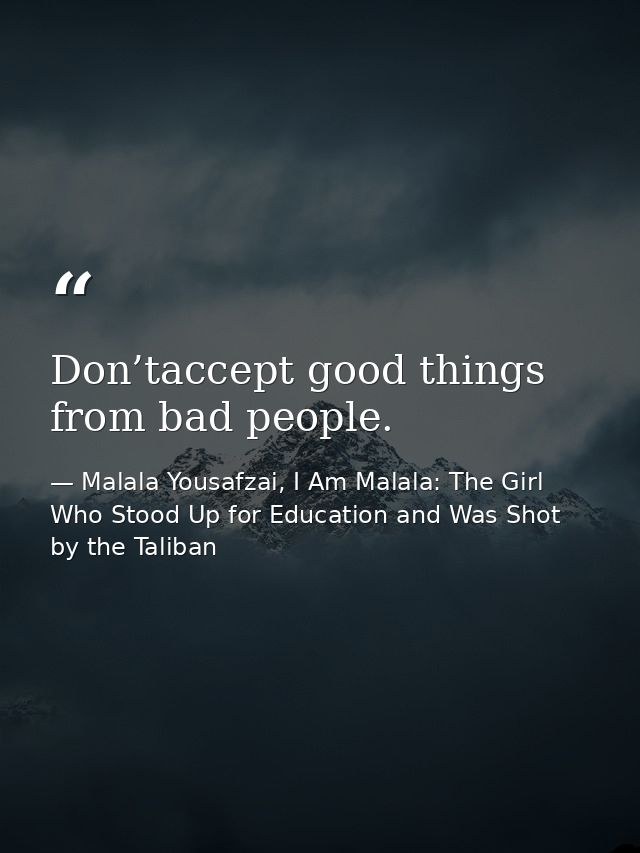 Don’taccept good things from bad people. — Malala Yousafzai, I Am Malala: The Girl Who Stood Up for Education and Was Shot by the Taliban