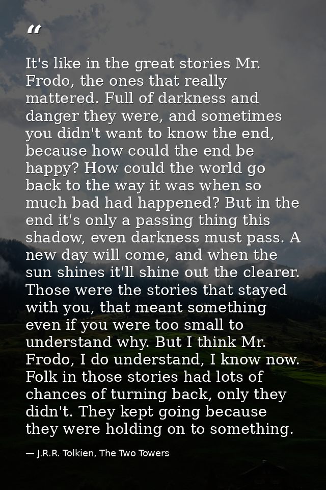 It's like in the great stories Mr. Frodo, the ones that really mattered. Full of darkness and danger they were, and some — J.R.R. Tolkien, The Two Towers