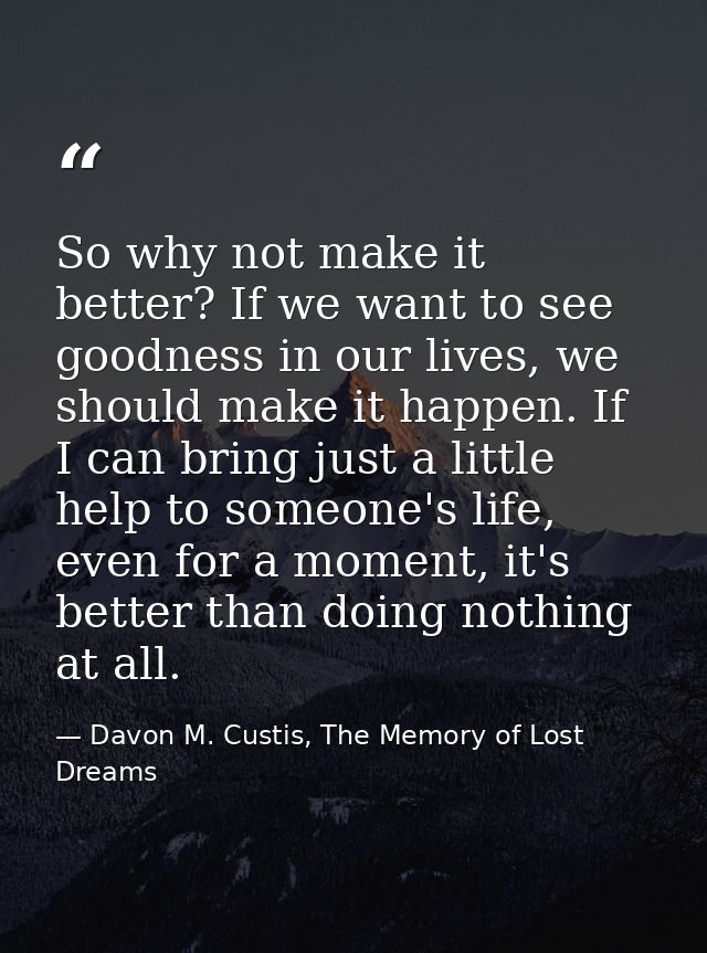So why not make it better? If we want to see goodness in our lives, we should make it happen. If I can bring just a litt — Davon M. Custis, The Memory of Lost Dreams
