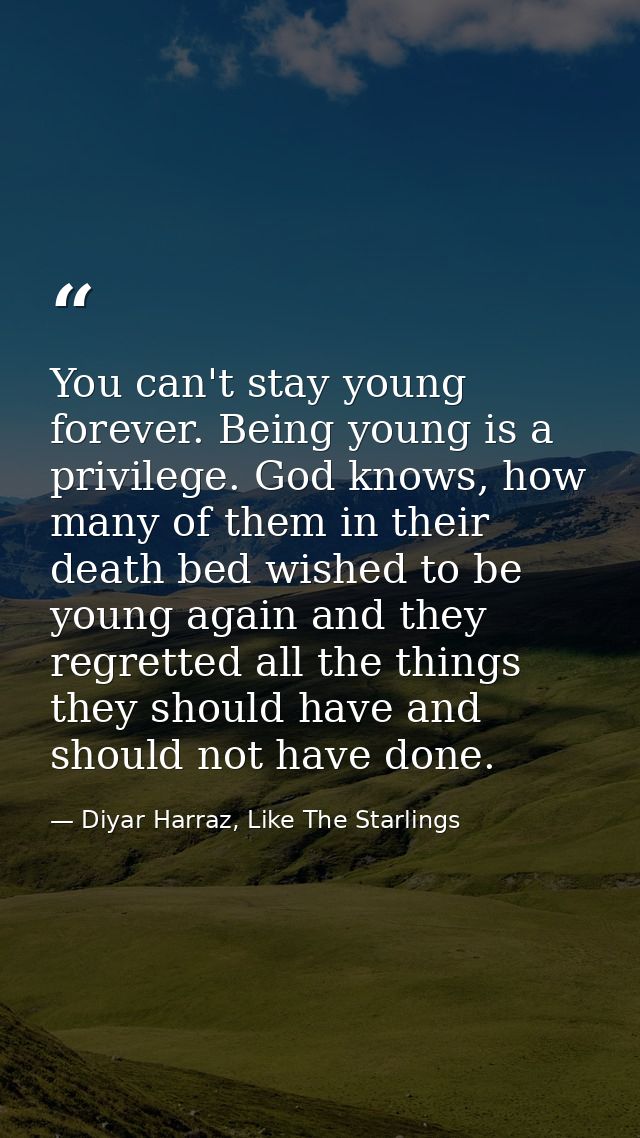 You can't stay young forever. Being young is a privilege. God knows, how many of them in their death bed wished to be yo — Diyar Harraz, Like The Starlings