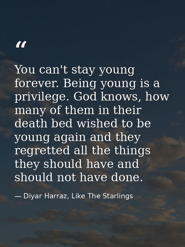You can't stay young forever. Being young is a privilege. God knows, how many of them in their death bed wished to be yo — Diyar Harraz, Like The Starlings