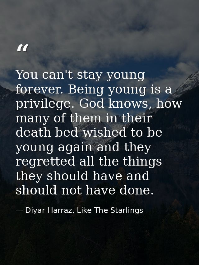 You can't stay young forever. Being young is a privilege. God knows, how many of them in their death bed wished to be yo — Diyar Harraz, Like The Starlings