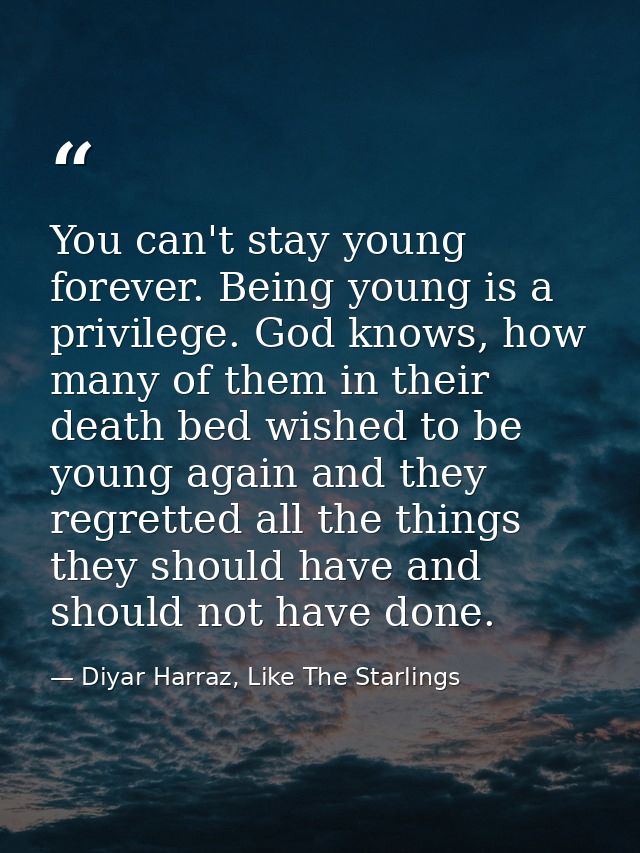 You can't stay young forever. Being young is a privilege. God knows, how many of them in their death bed wished to be yo — Diyar Harraz, Like The Starlings