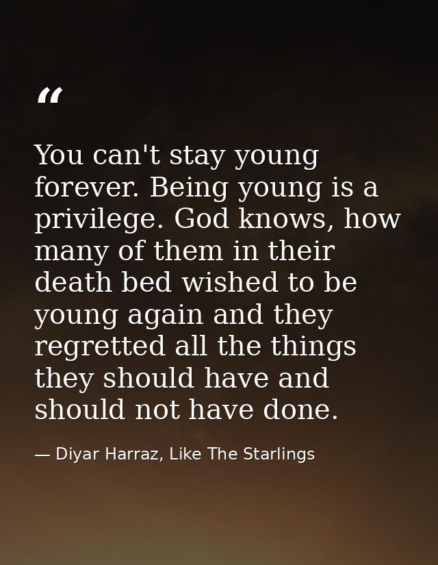 You can't stay young forever. Being young is a privilege. God knows, how many of them in their death bed wished to be yo — Diyar Harraz, Like The Starlings