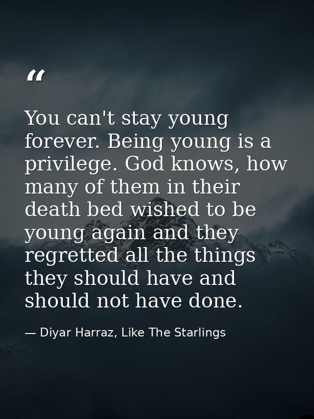 You can't stay young forever. Being young is a privilege. God knows, how many of them in their death bed wished to be yo — Diyar Harraz, Like The Starlings