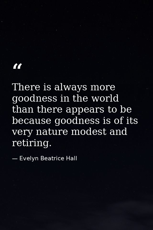 There is always more goodness in the world than there appears to be because goodness is of its very nature modest and re — Evelyn Beatrice Hall