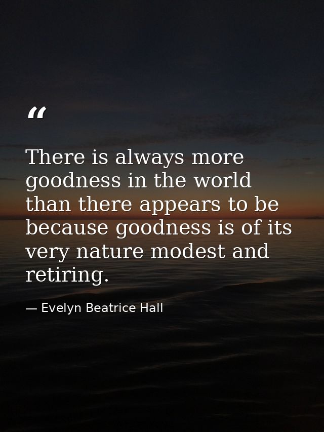 There is always more goodness in the world than there appears to be because goodness is of its very nature modest and re — Evelyn Beatrice Hall