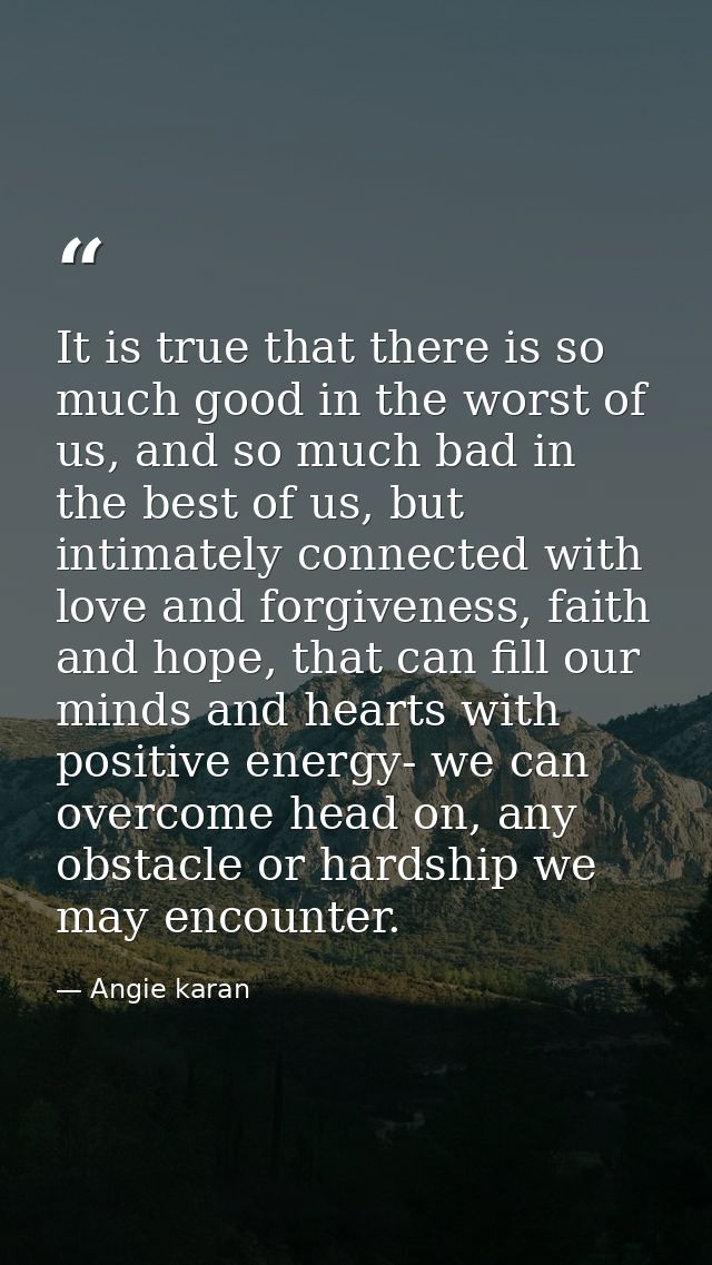 It is true that there is so much good in the worst of us, and so much bad in the best of us, but intimately connected wi — Angie karan
