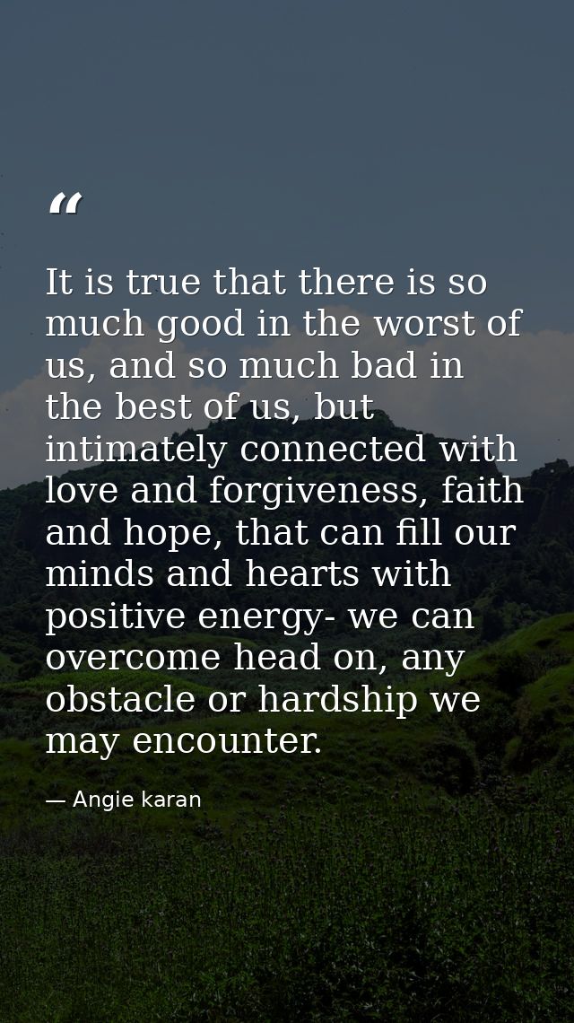 It is true that there is so much good in the worst of us, and so much bad in the best of us, but intimately connected wi — Angie karan