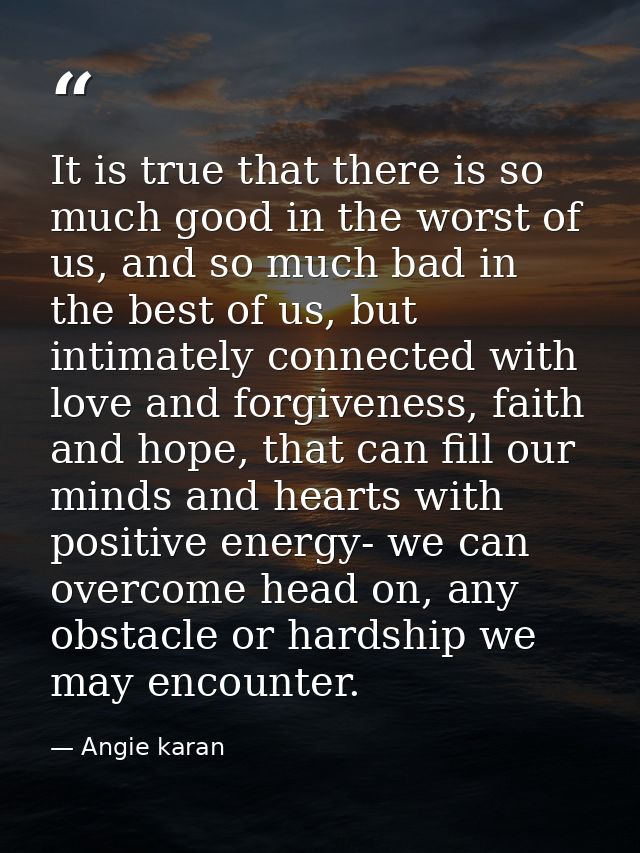 It is true that there is so much good in the worst of us, and so much bad in the best of us, but intimately connected wi — Angie karan