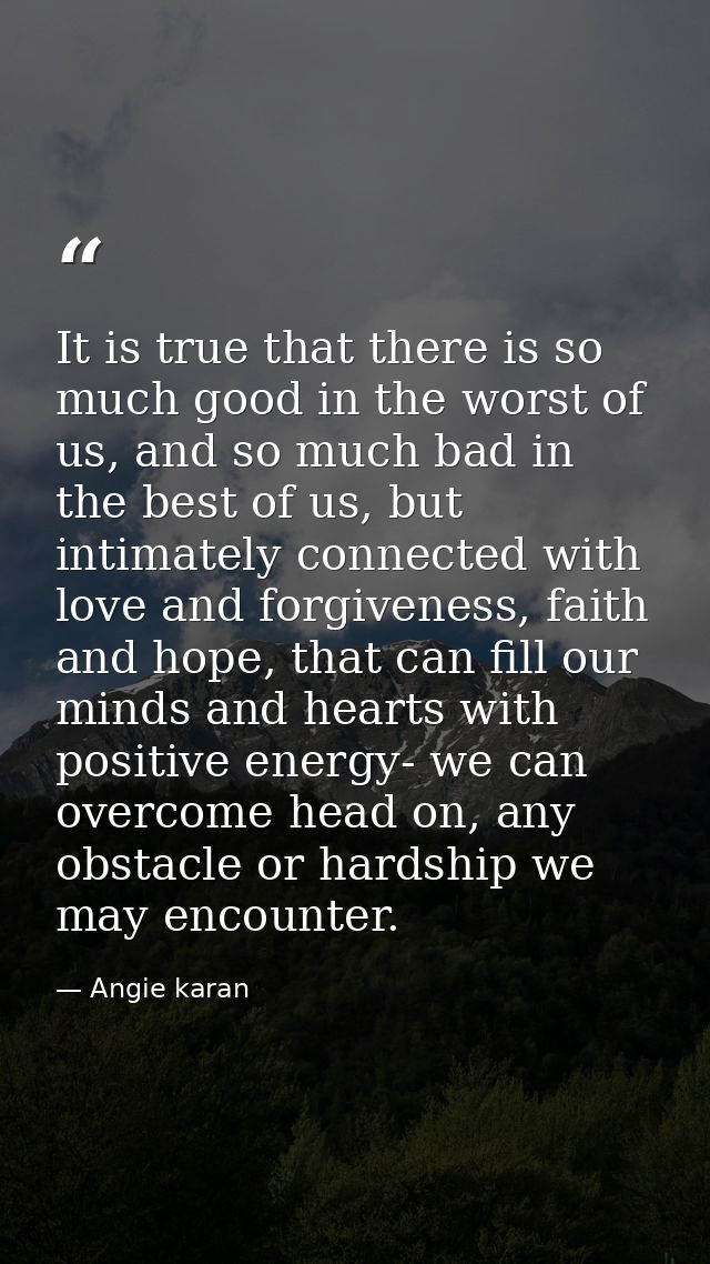 It is true that there is so much good in the worst of us, and so much bad in the best of us, but intimately connected wi — Angie karan