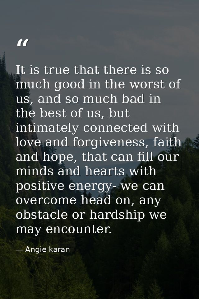 It is true that there is so much good in the worst of us, and so much bad in the best of us, but intimately connected wi — Angie karan