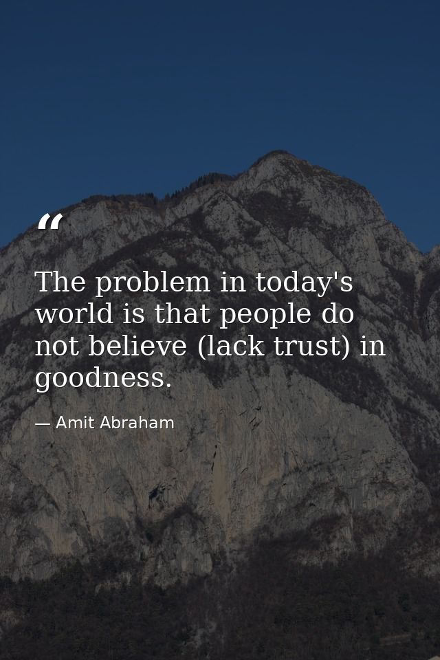 The problem in today's world is that people do not believe (lack trust) in goodness. — Amit Abraham