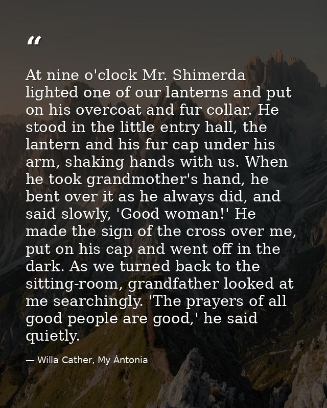 At nine o'clock Mr. Shimerda lighted one of our lanterns and put on his overcoat and fur collar. He stood in the little  — Willa Cather, My Ántonia