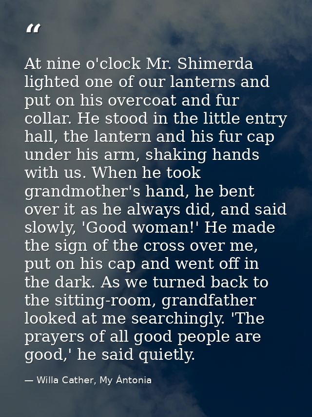 At nine o'clock Mr. Shimerda lighted one of our lanterns and put on his overcoat and fur collar. He stood in the little  — Willa Cather, My Ántonia