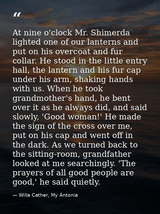 At nine o'clock Mr. Shimerda lighted one of our lanterns and put on his overcoat and fur collar. He stood in the little  — Willa Cather, My Ántonia