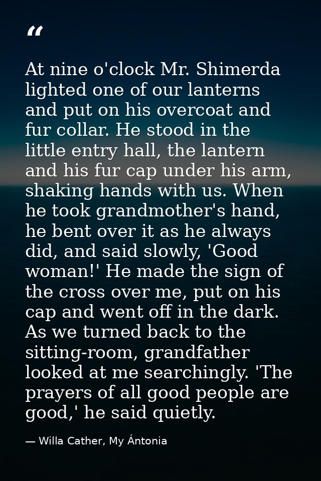 At nine o'clock Mr. Shimerda lighted one of our lanterns and put on his overcoat and fur collar. He stood in the little  — Willa Cather, My Ántonia