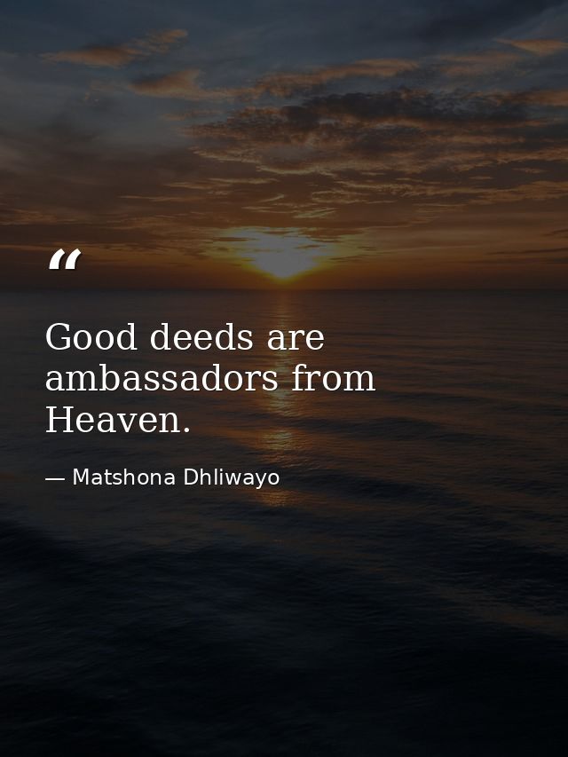 Good deeds are ambassadors from Heaven. — Matshona Dhliwayo