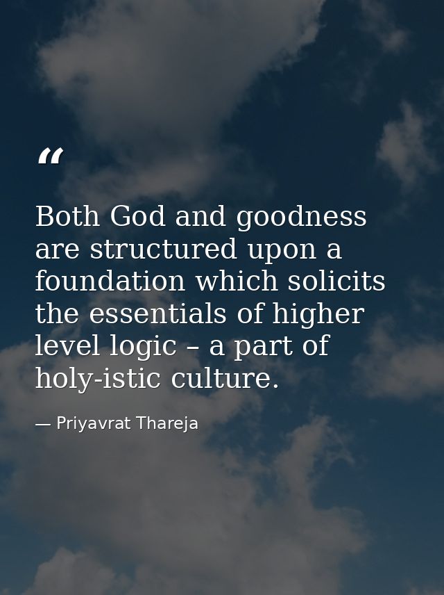 Both God and goodness are structured upon a foundation which solicits the essentials of higher level logic – a part of h — Priyavrat Thareja