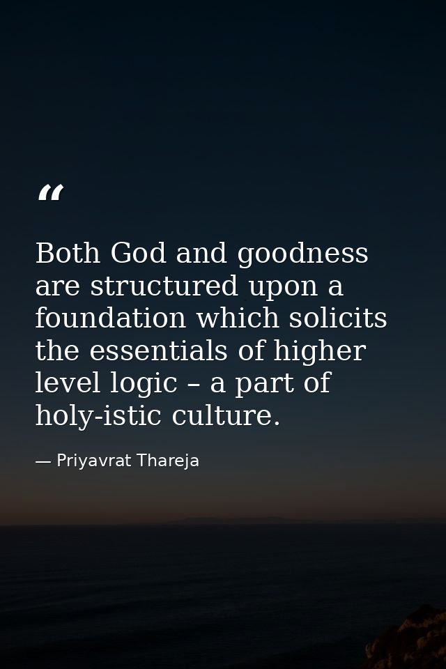 Both God and goodness are structured upon a foundation which solicits the essentials of higher level logic – a part of h — Priyavrat Thareja