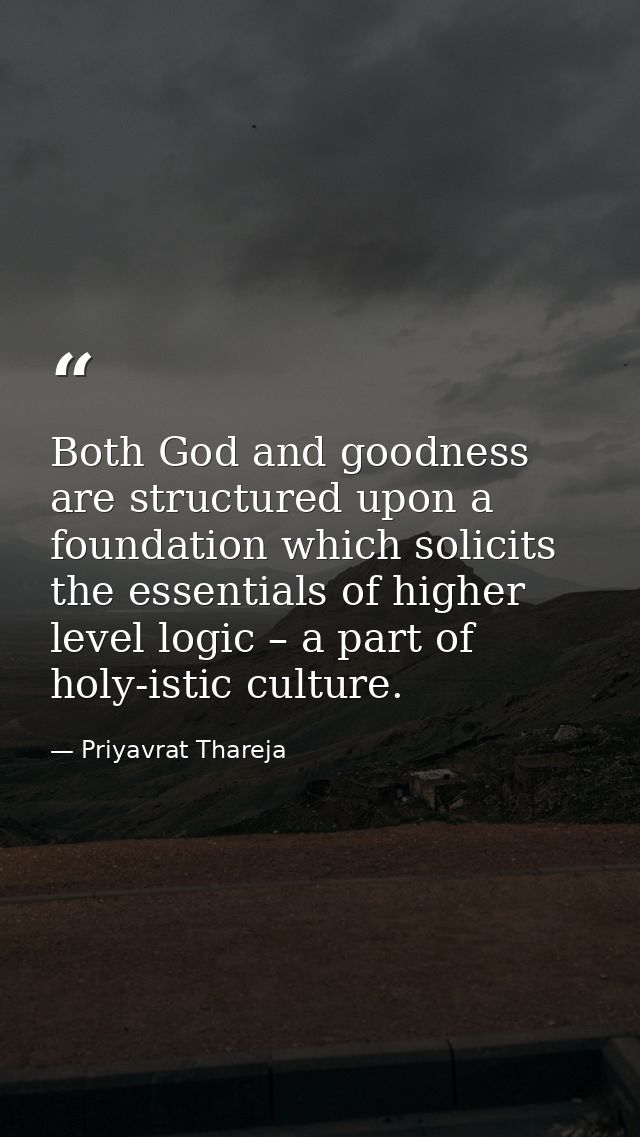 Both God and goodness are structured upon a foundation which solicits the essentials of higher level logic – a part of h — Priyavrat Thareja