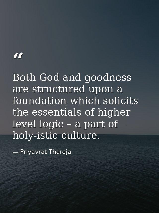 Both God and goodness are structured upon a foundation which solicits the essentials of higher level logic – a part of h — Priyavrat Thareja