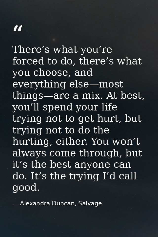There’s what you’re forced to do, there’s what you choose, and everything else—most things—are a mix. At best, you’ll sp — Alexandra Duncan, Salvage