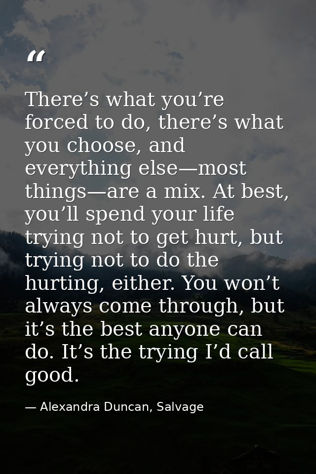 There’s what you’re forced to do, there’s what you choose, and everything else—most things—are a mix. At best, you’ll sp — Alexandra Duncan, Salvage