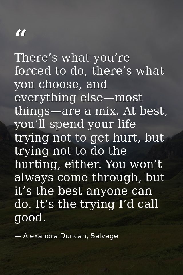 There’s what you’re forced to do, there’s what you choose, and everything else—most things—are a mix. At best, you’ll sp — Alexandra Duncan, Salvage
