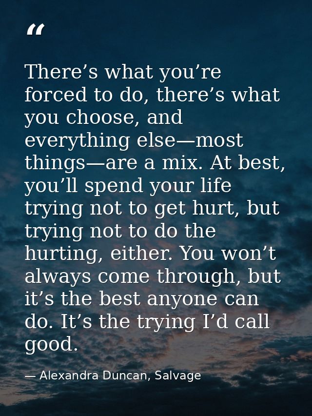 There’s what you’re forced to do, there’s what you choose, and everything else—most things—are a mix. At best, you’ll sp — Alexandra Duncan, Salvage