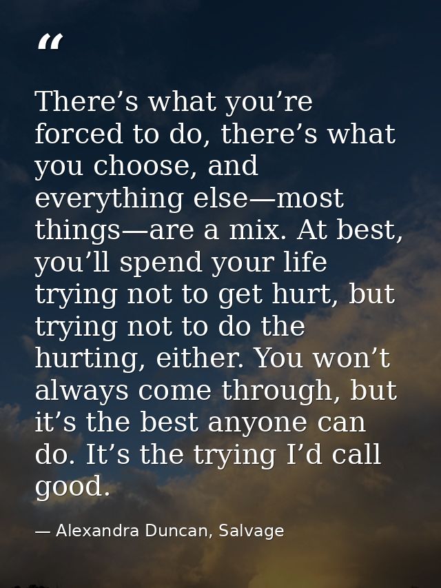 There’s what you’re forced to do, there’s what you choose, and everything else—most things—are a mix. At best, you’ll sp — Alexandra Duncan, Salvage