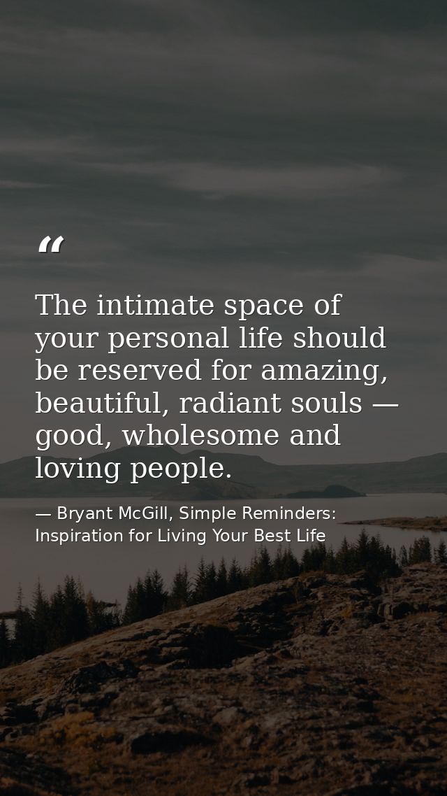 The intimate space of your personal life should be reserved for amazing, beautiful, radiant souls — good, wholesome and  — Bryant McGill, Simple Reminders: Inspiration for Living Your Best Life