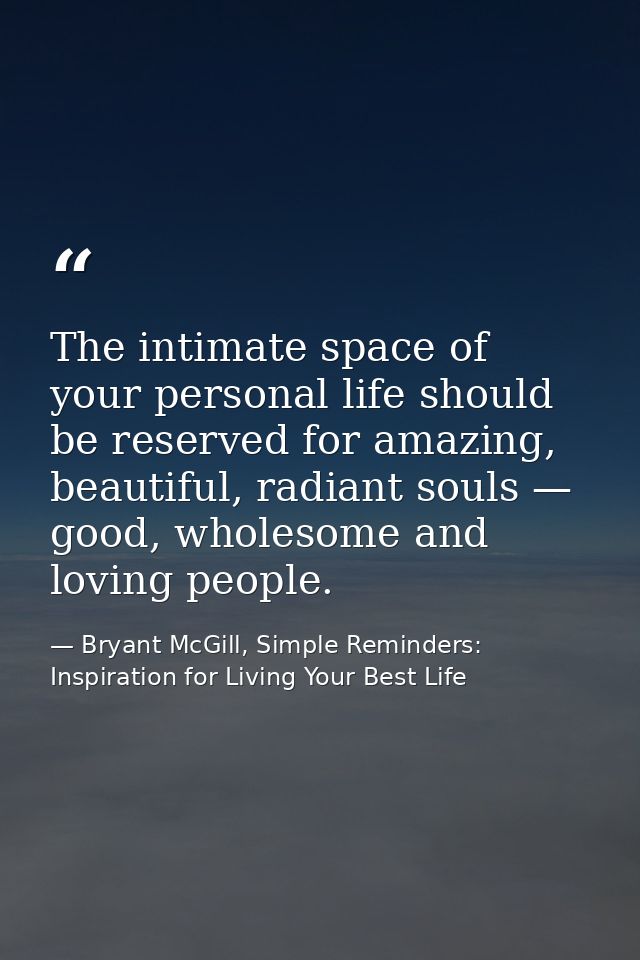 The intimate space of your personal life should be reserved for amazing, beautiful, radiant souls — good, wholesome and  — Bryant McGill, Simple Reminders: Inspiration for Living Your Best Life