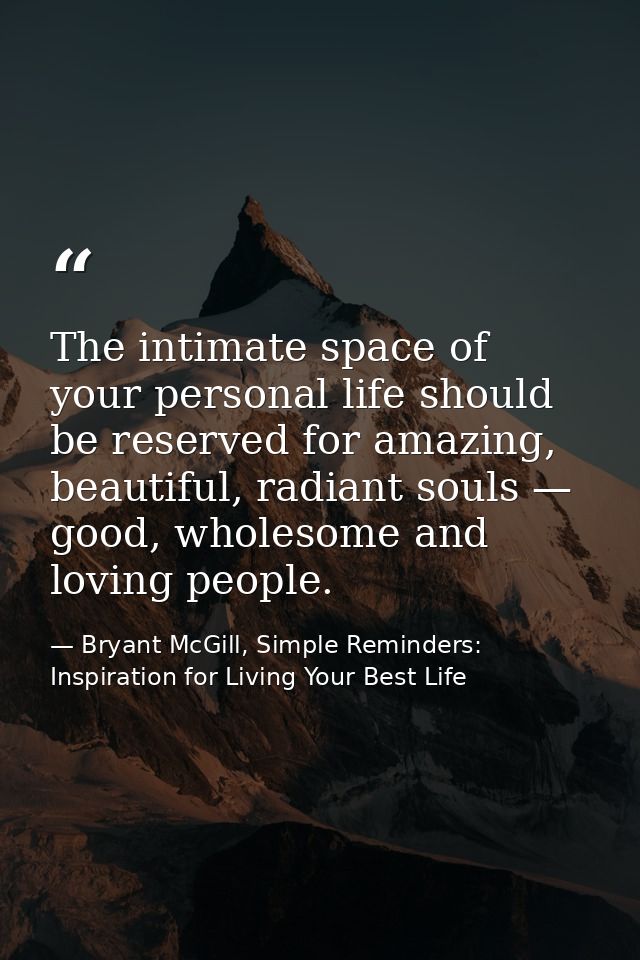 The intimate space of your personal life should be reserved for amazing, beautiful, radiant souls — good, wholesome and  — Bryant McGill, Simple Reminders: Inspiration for Living Your Best Life