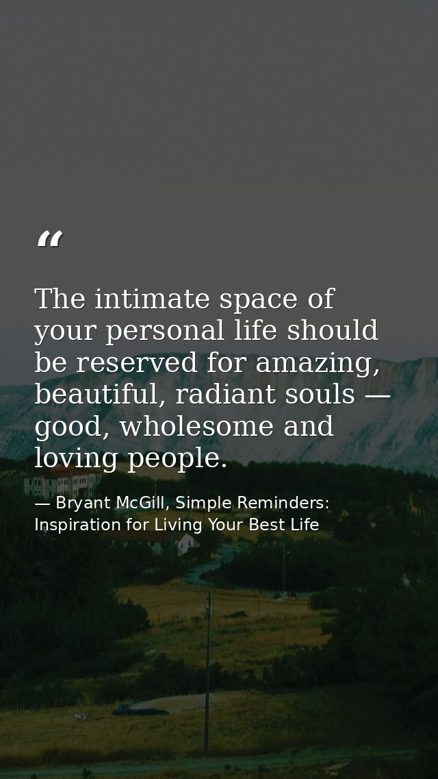 The intimate space of your personal life should be reserved for amazing, beautiful, radiant souls — good, wholesome and  — Bryant McGill, Simple Reminders: Inspiration for Living Your Best Life