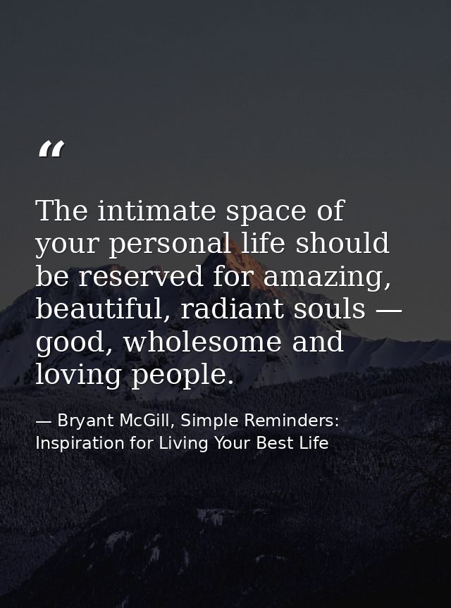 The intimate space of your personal life should be reserved for amazing, beautiful, radiant souls — good, wholesome and  — Bryant McGill, Simple Reminders: Inspiration for Living Your Best Life