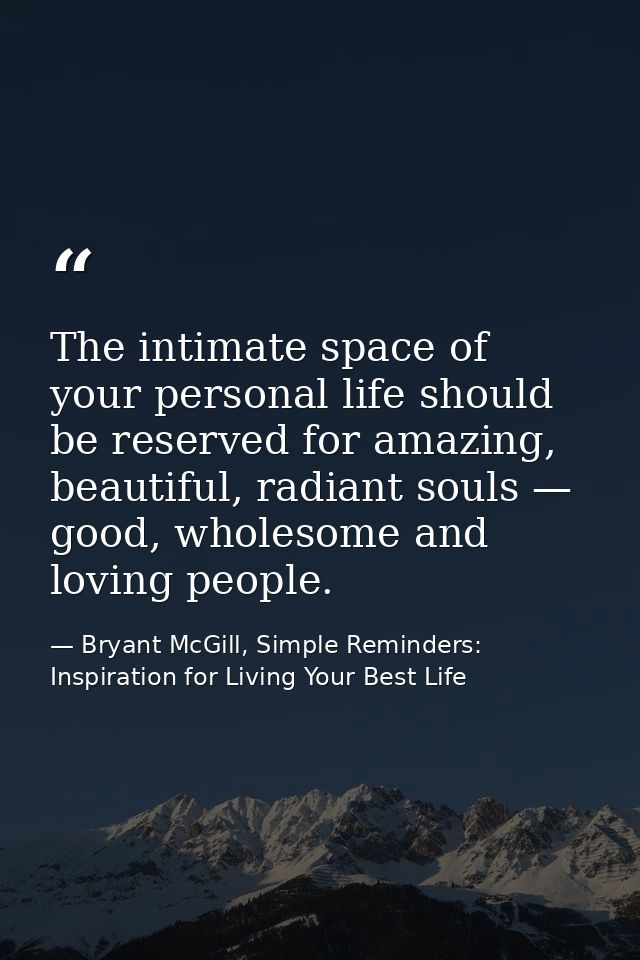The intimate space of your personal life should be reserved for amazing, beautiful, radiant souls — good, wholesome and  — Bryant McGill, Simple Reminders: Inspiration for Living Your Best Life